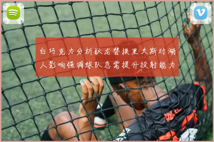 白巧克力分析狄龙替换里夫斯对湖人影响强调球队急需提升投射能力