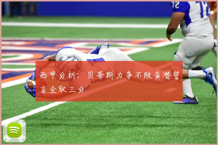 西甲分析：贝蒂斯力争不败黄潜誓言全取三分