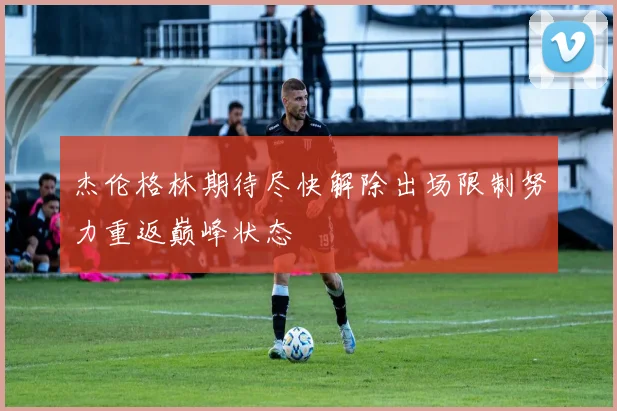 杰伦格林期待尽快解除出场限制努力重返巅峰状态