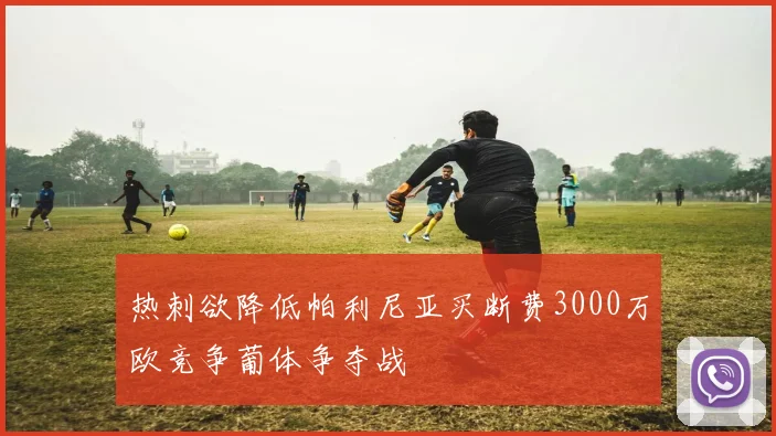 热刺欲降低帕利尼亚买断费3000万欧竞争葡体争夺战