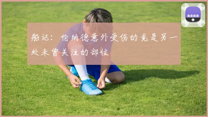 船记：伦纳德意外受伤的竟是另一处未曾关注的部位