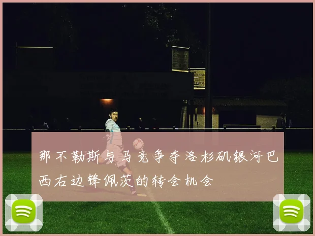 那不勒斯与马竞争夺洛杉矶银河巴西右边锋佩茨的转会机会