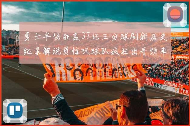 勇士半场狂轰37记三分球刷新历史纪录解说员惊叹球队疯狂出手频率