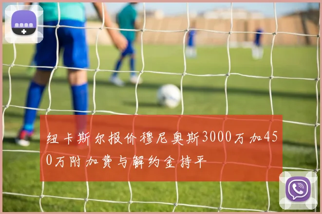 纽卡斯尔报价穆尼奥斯3000万加450万附加费与解约金持平