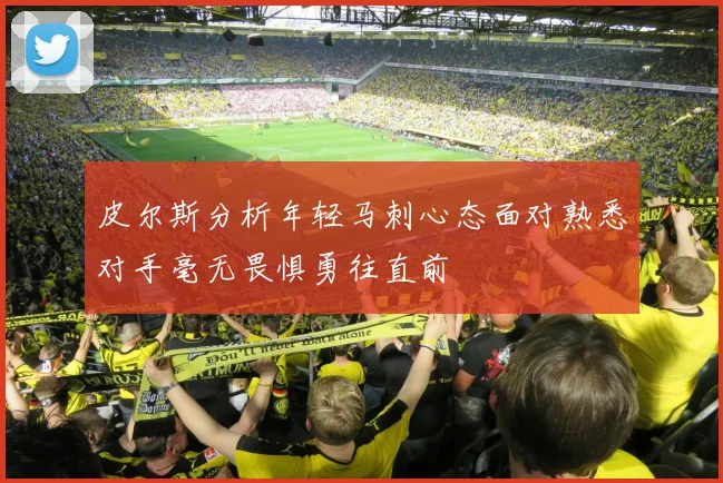 皮尔斯分析年轻马刺心态面对熟悉对手毫无畏惧勇往直前